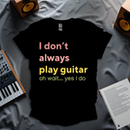 I Don’t Always Play Guitar… Oh Wait, Yes I Do – Funny Guitarist T-shirt