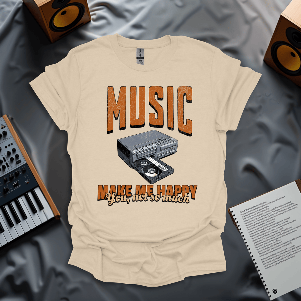 Music Makes Me Happy. You, Not So Much T-Shirt