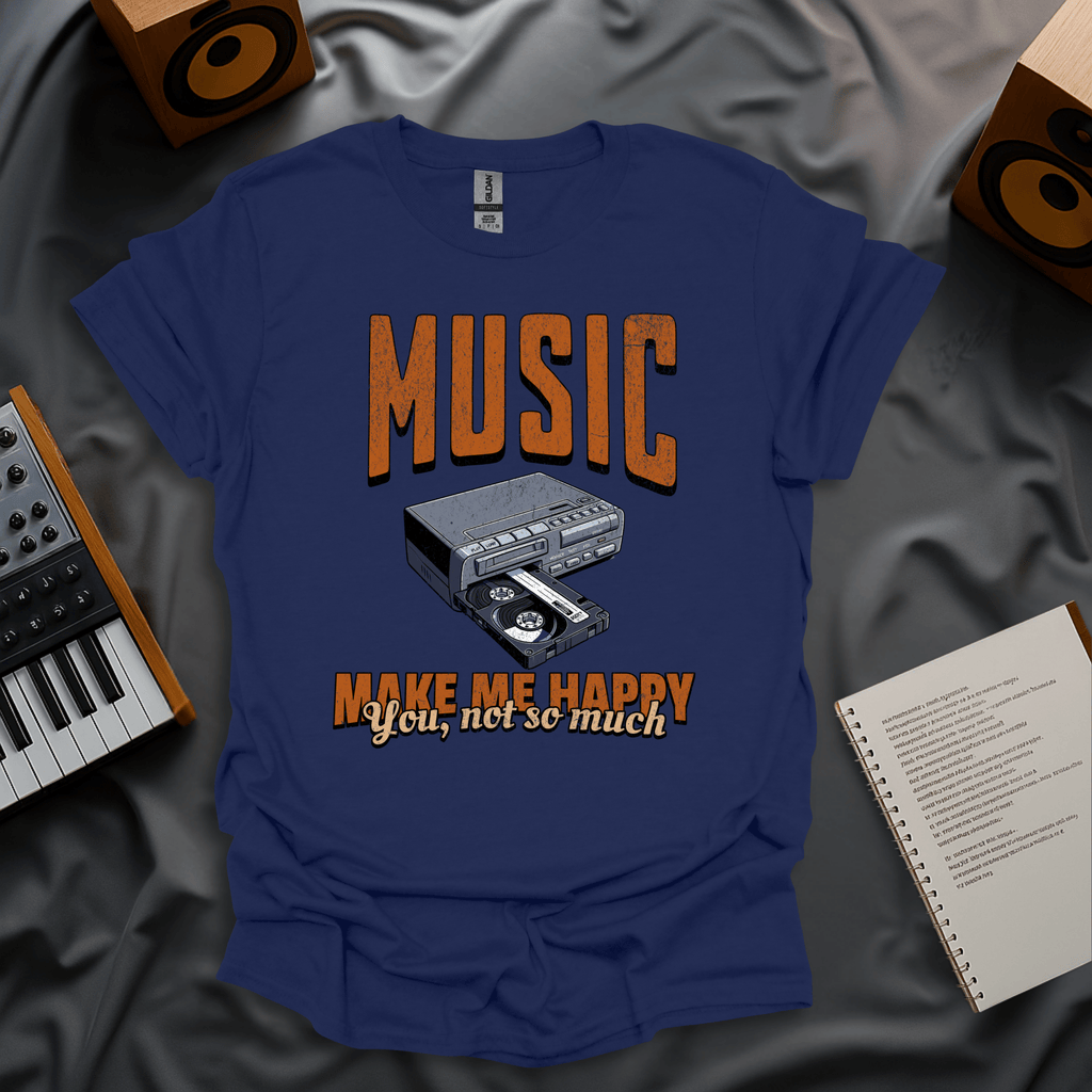 Music Makes Me Happy. You, Not So Much T-Shirt