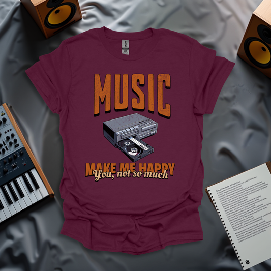 Music Makes Me Happy. You, Not So Much T-Shirt