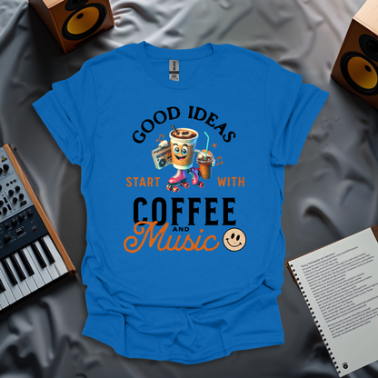 Good Ideas Start with Coffee & Music T-Shirt