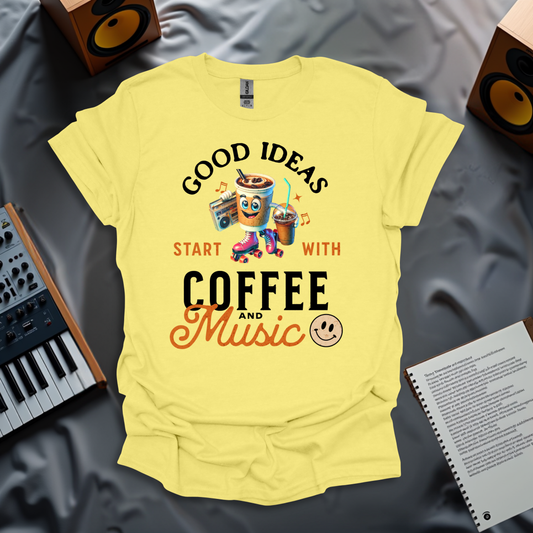 Good Ideas Start with Coffee & Music T-Shirt