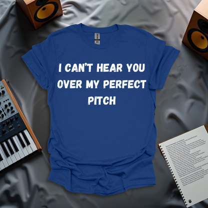 I Can't Hear You Over My Perfect Pitch - T-shirt