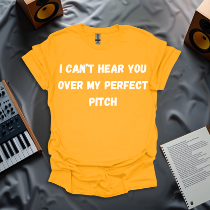 I Can't Hear You Over My Perfect Pitch - T-shirt