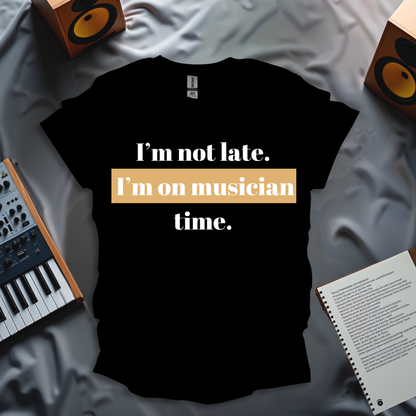 I'm Not Late. I'm On Musician Time T-Shirt