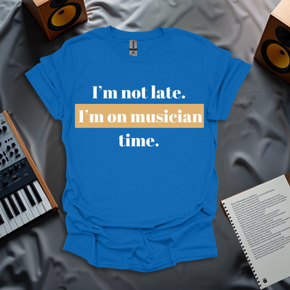 I'm Not Late. I'm On Musician Time T-Shirt