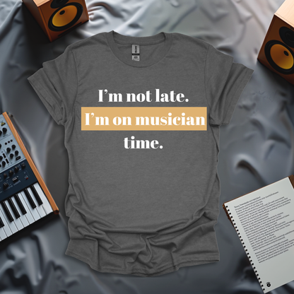 I'm Not Late. I'm On Musician Time T-Shirt