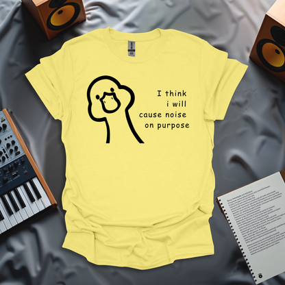 I Think I Will Cause Noise On Purpose T-Shirt