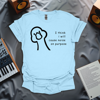 I Think I Will Cause Noise On Purpose T-Shirt