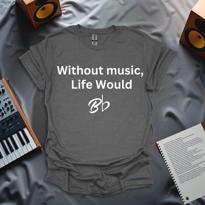 Without Music, Life Would Bb T-Shirt